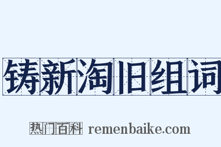 铸新淘旧组词是什么意思的图片
